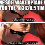 My Phone | MY PHONE:SOFTWARE UPTADE NEEDED; ME FOR THE 403629.5 TIME: | image tagged in shut up please shut up | made w/ Imgflip meme maker