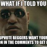 Hmmmmmm | UPVOTE BEGGERS WANT YOUR REACTION IN THE COMMENTS TO GET POINTS? | image tagged in what if i told you,hmmm | made w/ Imgflip meme maker