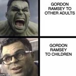 original meme idea | GORDON RAMSEY TO OTHER ADULTS; GORDON RAMSEY TO CHILDREN | image tagged in dark humor,we have a hulk,gaming,just random tags lol,but why why would you do that,my pokemon can't stop laughing you are wrong | made w/ Imgflip meme maker