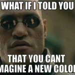 What If I Told You.... | THAT YOU CANT IMAGINE A NEW COLOR | image tagged in what if i told you,funny | made w/ Imgflip meme maker