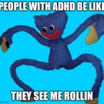 God he has ADHD to | PEOPLE WITH ADHD BE LIKE; THEY SEE ME ROLLIN | image tagged in huggy wuggy,adhd | made w/ Imgflip meme maker