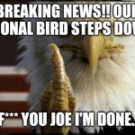 bald eagle flipping off | BREAKING NEWS!! OUR NATIONAL BIRD STEPS DOWN... F*** YOU JOE I'M DONE.. | image tagged in bald eagle flipping off | made w/ Imgflip meme maker