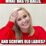Bingo | WHAT HAS 75 BALLS, AND SCREWS OLD LADIES? BINGO! | image tagged in bad pun hayden 2 | made w/ Imgflip meme maker