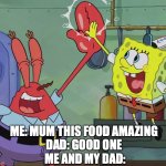 this happened | ME: MUM THIS FOOD AMAZING 
DAD: GOOD ONE 
ME AND MY DAD: | image tagged in krusty krab spongebob high five | made w/ Imgflip meme maker