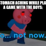 noooooooo | MY STOMACH ACHING WHILE PLAYING
A GAME WITH THE BOYS: | image tagged in not now george pig | made w/ Imgflip meme maker