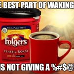 Folgers | THE BEST PART OF WAKING UP; IS NOT GIVING A %#$@! | image tagged in folgers | made w/ Imgflip meme maker