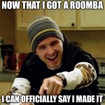 Jesse Pinkman | NOW THAT I GOT A ROOMBA; I CAN OFFICIALLY SAY I MADE IT | image tagged in jesse pinkman,memes,funny,true story bro | made w/ Imgflip meme maker