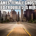 The second game of the series is here! | JAMES: FEMALE GHOST: TIED TROUBLE 2 IS HERE! | image tagged in empty streets | made w/ Imgflip meme maker