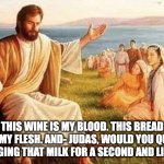 Jesus | THIS WINE IS MY BLOOD. THIS BREAD IS MY FLESH. AND- JUDAS, WOULD YOU QUIT CHUGGING THAT MILK FOR A SECOND AND LISTEN? | image tagged in jesus explaining,funny,sus,milk,cream,viral | made w/ Imgflip meme maker
