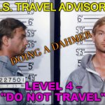 AVOID U.S. TRAVEL | U.S. TRAVEL ADVISORY; DOING A DAHMER; LEVEL 4 – "DO NOT TRAVEL" | image tagged in jeffrey dahmer | made w/ Imgflip meme maker