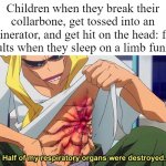 why were we created this way??? | Children when they break their collarbone, get tossed into an incinerator, and get hit on the head: fine
adults when they sleep on a limb funny: | image tagged in half of my respiratory organs were destroyed | made w/ Imgflip meme maker