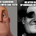 Tramautized Mr Incredible | ME AFTER SEARCHING UP DINOSAUR WITH 500 TEETH; ME BEFORE SEARCHING UP DINOSAUR WITH 500 TEETH | image tagged in tramautized mr incredible | made w/ Imgflip meme maker