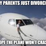 Pilot taking selfie out of plane | MY PARENTS JUST DIVORCED; HOPE THE PLANE WON'T CRASH | image tagged in pilot taking selfie out of plane | made w/ Imgflip meme maker