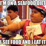 McDonald's fat boy | I'M ON A SEAFOOD DIET; I SEE FOOD AND I EAT IT | image tagged in mcdonald's fat boy | made w/ Imgflip meme maker