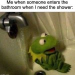Sorry for the late post, but I was busy IRL | Me when someone enters the bathroom when I need the shower: | image tagged in kermit crying terrified in shower,relatable memes,bathroom,shower,bathroom humor | made w/ Imgflip meme maker
