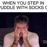 hate it when this happens | WHEN YOU STEP IN A PUDDLE WITH SOCKS ON: | image tagged in frustrated simon cowell,memes | made w/ Imgflip meme maker