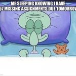 Squidward how i sleep | ME SLEEPING KNOWING I HAVE 357 MISSING ASSIGNMENTS DUE TOMORROW: | image tagged in squidward how i sleep | made w/ Imgflip meme maker