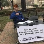 R.I.P sanity | Taxes are a yearly subscription to the country you live in. Childhood is a free trial | image tagged in memes,change my mind | made w/ Imgflip meme maker