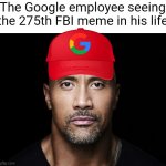 They're everywhere | The Google employee seeing the 275th FBI meme in his life | image tagged in the rock stare,google,fun,fbi,employees | made w/ Imgflip meme maker
