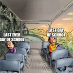. | LAST DAY OF SCHOOL; LAST EVER DAY OF SCHOOL | image tagged in two guys on a bus | made w/ Imgflip meme maker