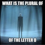 D's | WHAT IS THE PLURAL OF; OF THE LETTER D | image tagged in deez nuts joke | made w/ Imgflip meme maker