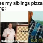 siblings | Me: hides my siblings pizza slice
My sibling: | image tagged in well yes outstanding move but it's illegal | made w/ Imgflip meme maker