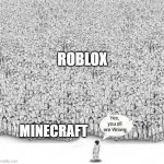 Which games are better? | ROBLOX; MINECRAFT | image tagged in yes you are all wrong,memes | made w/ Imgflip meme maker