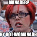 Angry Feminist | MANAGER? WHY NOT WOMANAGER? | image tagged in angry feminist | made w/ Imgflip meme maker