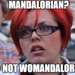 Angry Feminist | MANDALORIAN? WHY NOT WOMANDALORIAN? | image tagged in angry feminist | made w/ Imgflip meme maker