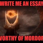 Evil University Essays | WRITE ME AN ESSAY; WORTHY OF MORDOR! | image tagged in memes,eye of sauron | made w/ Imgflip meme maker