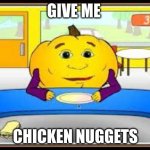 give me chicken nuggets | GIVE ME; CHICKEN NUGGETS | image tagged in hungry pumpkin,pumpkin,pumpkin game | made w/ Imgflip meme maker