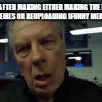 Be real most of his memes are not even funny, people just see ICEU and go nuts | ICEU AFTER MAKING EITHER MAKING THE MOST AVERAGE MEMES OR REUPLOADING IFUNNY MEMES ALL DAY | image tagged in gifs,memes,funny | made w/ Imgflip video-to-gif maker