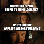 Maybe this only applies to the D 2 R Group | YOU WOULD EXPECT PEOPLE TO THINK LOGICALLY. USE THE GROUP APPROPRIATE FOR YOUR GAME! D 4 PLAYERS: NO | image tagged in elrond isildur,lotr,d 4,d 2 r,focus | made w/ Imgflip meme maker