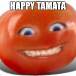 Tomato | HAPPY TAMATA | image tagged in tomato | made w/ Imgflip meme maker