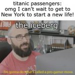Pro Gamer Move | titanic passengers: omg I can't wait to get to New York to start a new life! the iceberg | image tagged in pro gamer move | made w/ Imgflip meme maker
