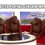 where banana | ME AFTER PLAYING GENSHIN IMPACT:; FATHER? | image tagged in where banana,genshin impact,stop reading the tags or else,barney will eat all of your delectable biscuits | made w/ Imgflip meme maker