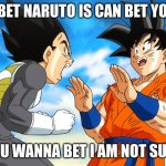 Dragon ball super | I BET NARUTO IS CAN BET YOU; YOU WANNA BET I AM NOT SURE | image tagged in dragon ball super | made w/ Imgflip meme maker