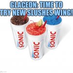 New slushes! | GLACEON: TIME TO TRY NEW SLUSHES WING! | image tagged in no slushy | made w/ Imgflip meme maker