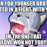 Crying dog | WHEN YOU YOUNGER BROTHER LOSTED IN A FIGHT WITH YOU:; IM THE ONE THAT SHOULDVE WON NOT YOU!!!1!11! | image tagged in crying dog | made w/ Imgflip meme maker
