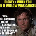 You mean Disney thought Willow, was going to be a hit? Should rename it to "Whoops" and try again with less enlightened writers | "IT'S... IT'S NOT CANCELED! WE JUST WON'T BE CREATING ANY MORE EPISODES OR SPENDING ANY MORE MONEY!"; DISNEY+ WHEN YOU ASK IF WILLOW WAS CANCELED | image tagged in airplane sweating,willow,disney,task failed successfully,woke,trying | made w/ Imgflip meme maker