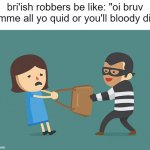 Purse Snatcher | bri'ish robbers be like: "oi bruv gimme all yo quid or you'll bloody die" | image tagged in purse snatcher,memes,funny | made w/ Imgflip meme maker