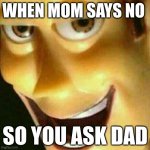 Evil Woody Face | WHEN MOM SAYS NO; SO YOU ASK DAD | image tagged in evil woody face | made w/ Imgflip meme maker