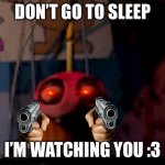 He’s watching, don’t sleep :3 | DON’T GO TO SLEEP; I’M WATCHING YOU :3 | image tagged in five nights at freddy's fnaf carl the cupcake | made w/ Imgflip meme maker