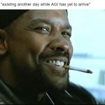 Not Today AGI | Me: *existing another day while AGI has yet to arrive* | image tagged in denzel washington cigarette | made w/ Imgflip meme maker