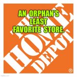 The Home Depot | AN  ORPHAN’S LEAST FAVORITE  STORE. | image tagged in the home depot logo,not an orphans,favorite store,fun | made w/ Imgflip meme maker