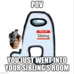 I'm jealous of the people who don't have older siblings | POV; Sibling; YOU JUST WENT INTO YOUR SIBLING'S ROOM | image tagged in amogus | made w/ Imgflip meme maker