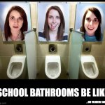 School bathrooms be like | SCHOOL BATHROOMS BE LIKE; ...OR YANDERE SIM... | image tagged in overly obsessed girlfriend,school,overly attached girlfriend | made w/ Imgflip meme maker