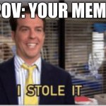 I stole it | POV: YOUR MEME | image tagged in i stole it,meme,pov | made w/ Imgflip meme maker