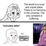 The World is a Cruel and Unjust Place | IT'S TAYLOR SWIFT HIII | image tagged in the world is a cruel and unjust place | made w/ Imgflip meme maker