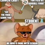 No slime for me! | "YOU FEED US HORIBLE FOOD"; LUNCH LADY; "EAT THE FOOD I SERVE YOU"; STUDENT; ME WHO IS DONE WITH SCHOOL AND DOESN'T HAVE TO DEAL WITH THE FOOD | image tagged in tom and jerry cat dog fight,school meme | made w/ Imgflip meme maker